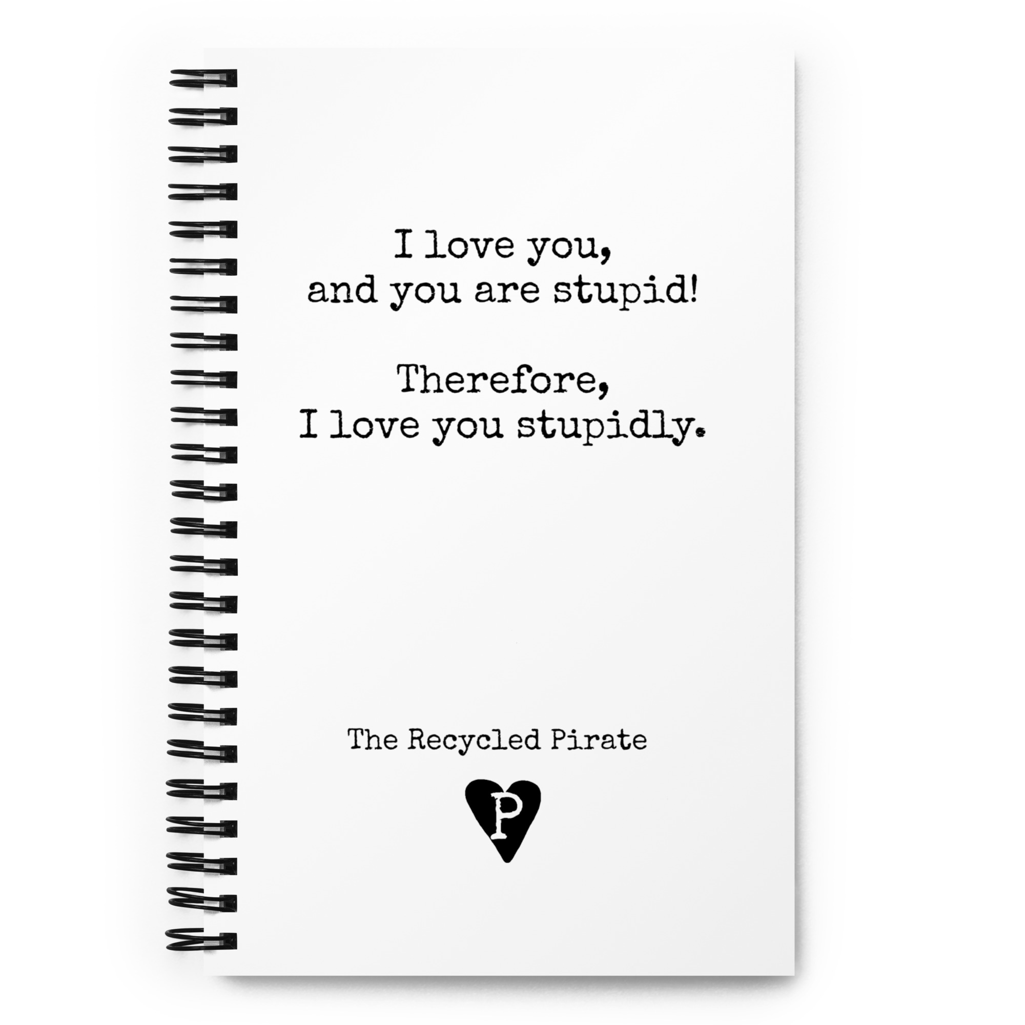 Spiral notebook I love you and you are stupid. Therefore, I love you stupidly.
